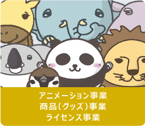 アニメーション事業。商品（グッズ）事業。ライセンス事業